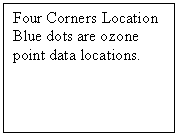 Text Box: Four Corners Location
Blue dots are ozone point data locations.	




